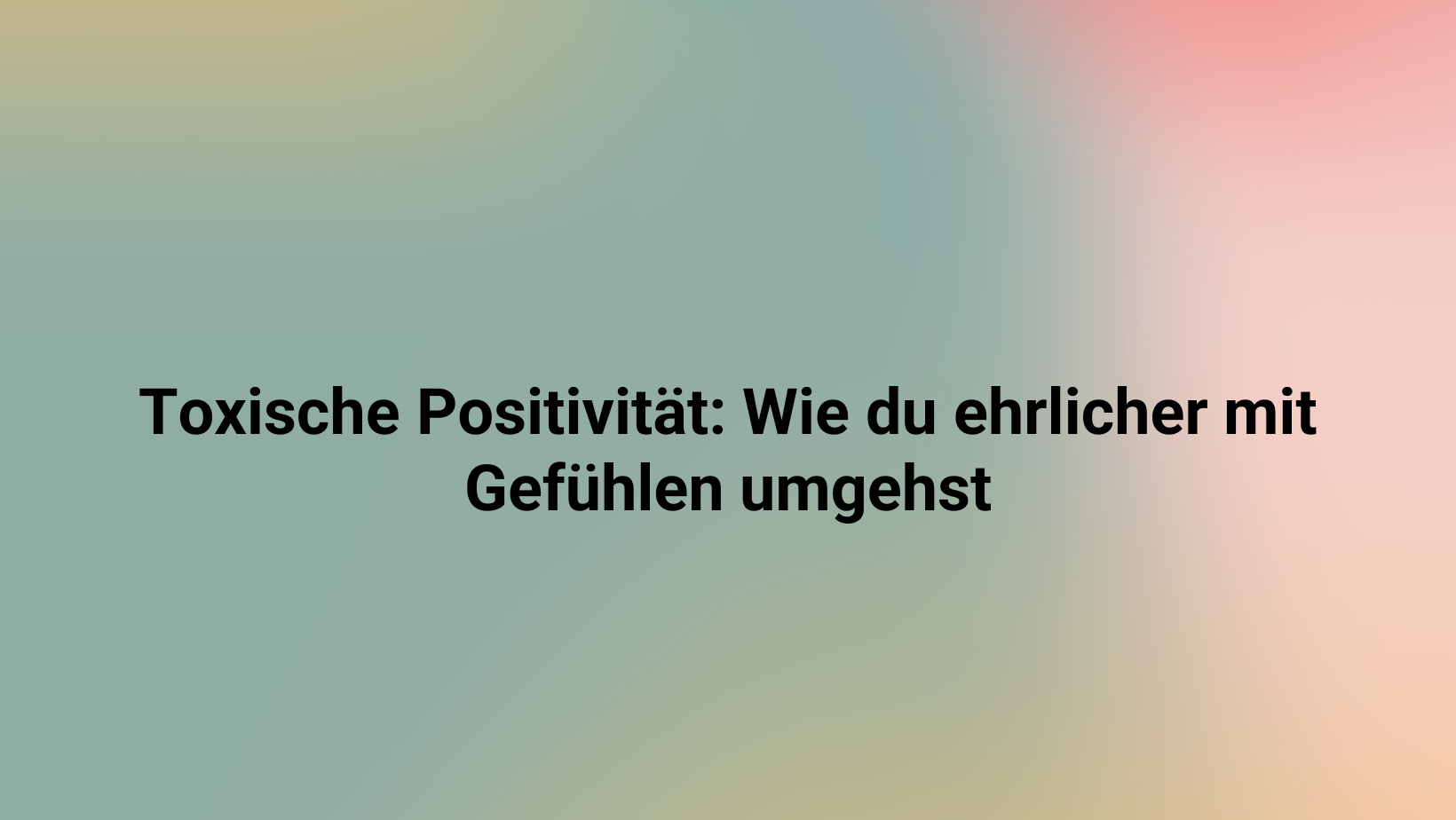 Toxische Positivität: Wie du ehrlicher mit Gefühlen umgehst