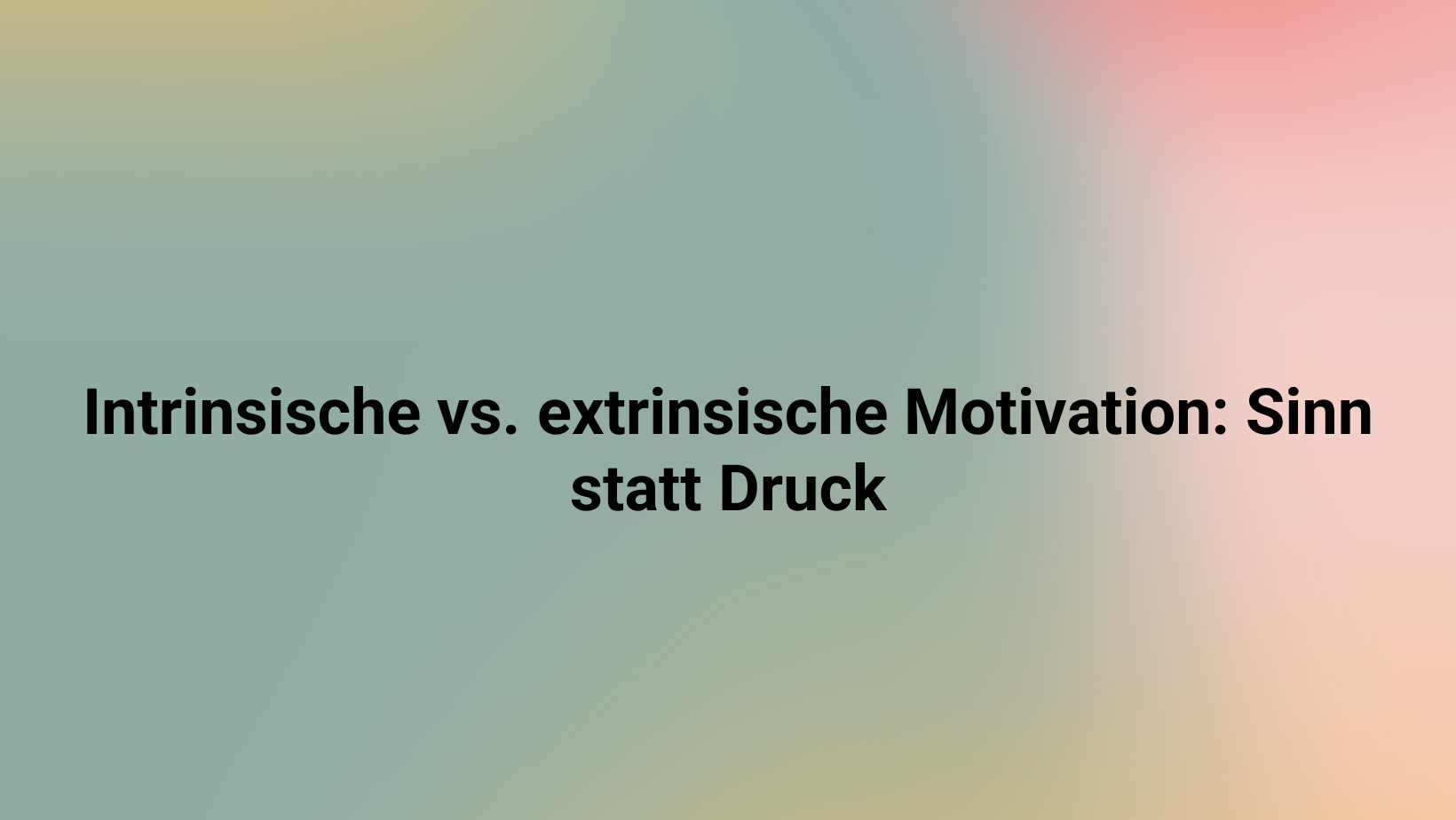 Intrinsische vs. extrinsische Motivation: Sinn statt Druck