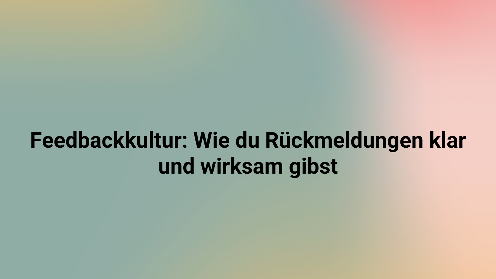 Feedbackkultur: Wie du Rückmeldungen klar und wirksam gibst