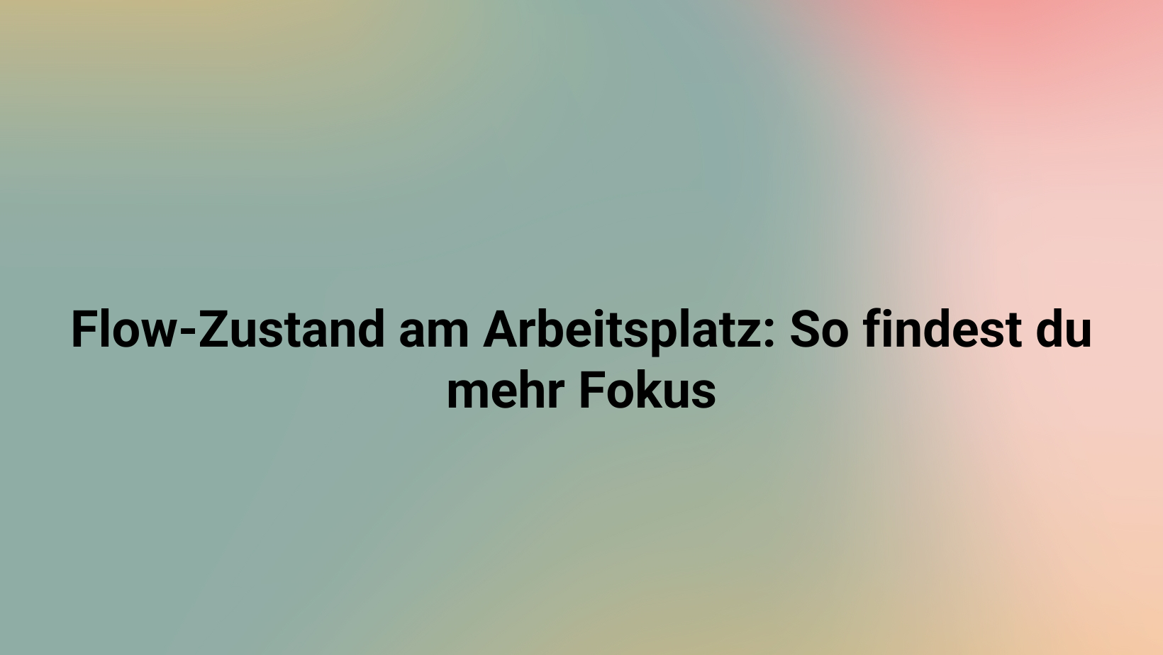 Flow-Zustand am Arbeitsplatz: So findest du mehr Fokus
