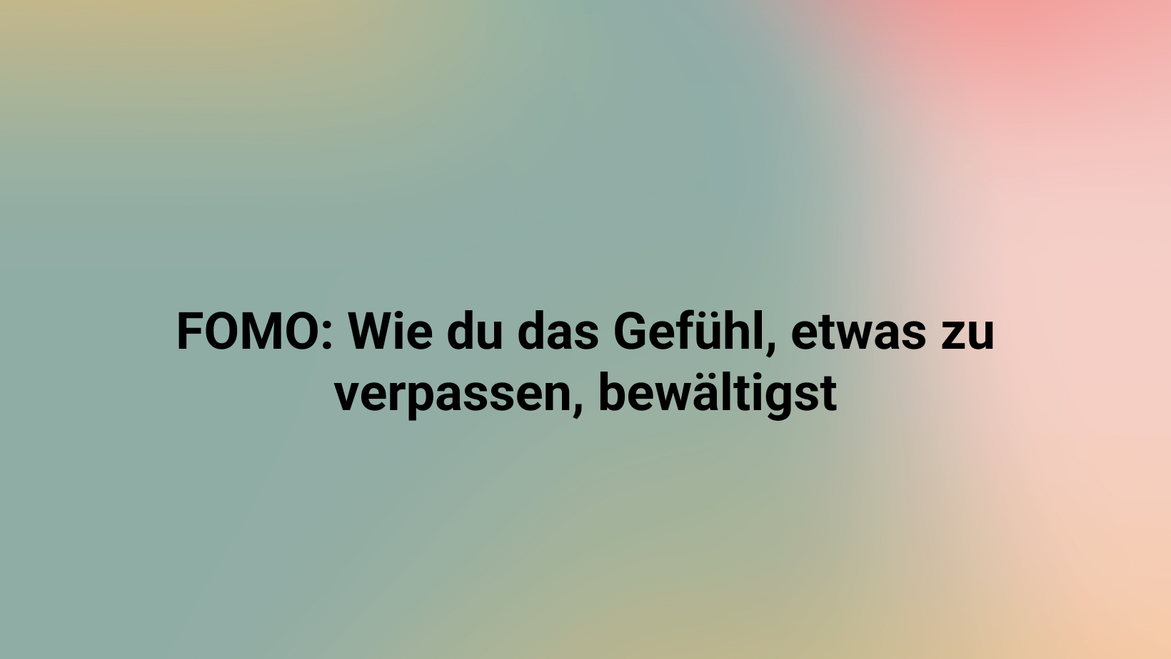 FOMO: Wie du das Gefühl, etwas zu verpassen, bewältigst